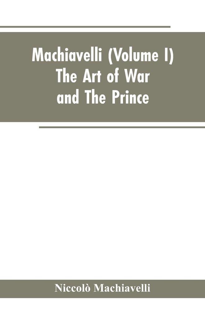Machiavelli (Volume I) The Art of War; and The Prince