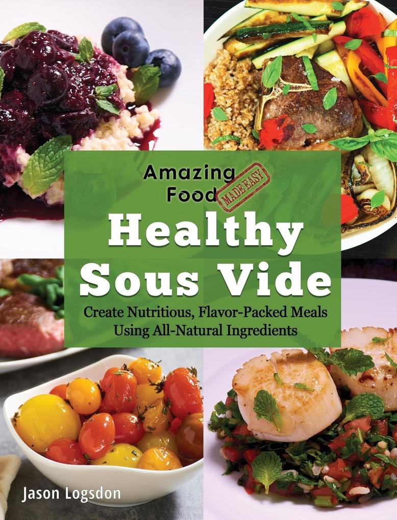 Amazing Food Made Easy: Healthy Sous Vide: Create Nutritious Flavor-Packed Meals Using All-Natural Ingredients