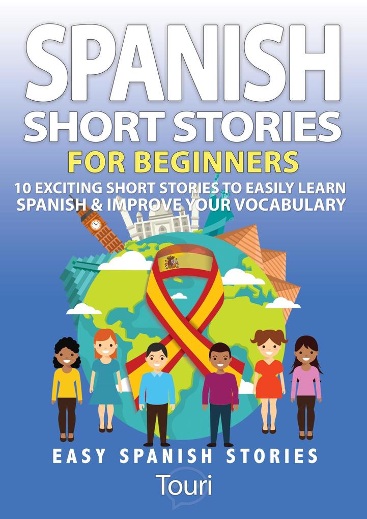 Spanish Short Stories for Beginners:10 Exciting Short Stories to Easily Learn Spanish & Improve Your Vocabulary (Easy Spanish Stories #1)