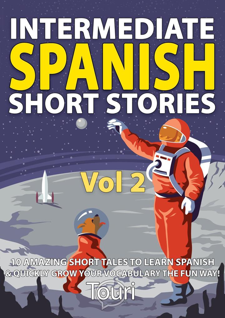 Intermediate Spanish Short Stories: 10 Amazing Short Tales to Learn Spanish & Quickly Grow Your Vocabulary the Fun Way (Intermediate Spanish Stories #2)