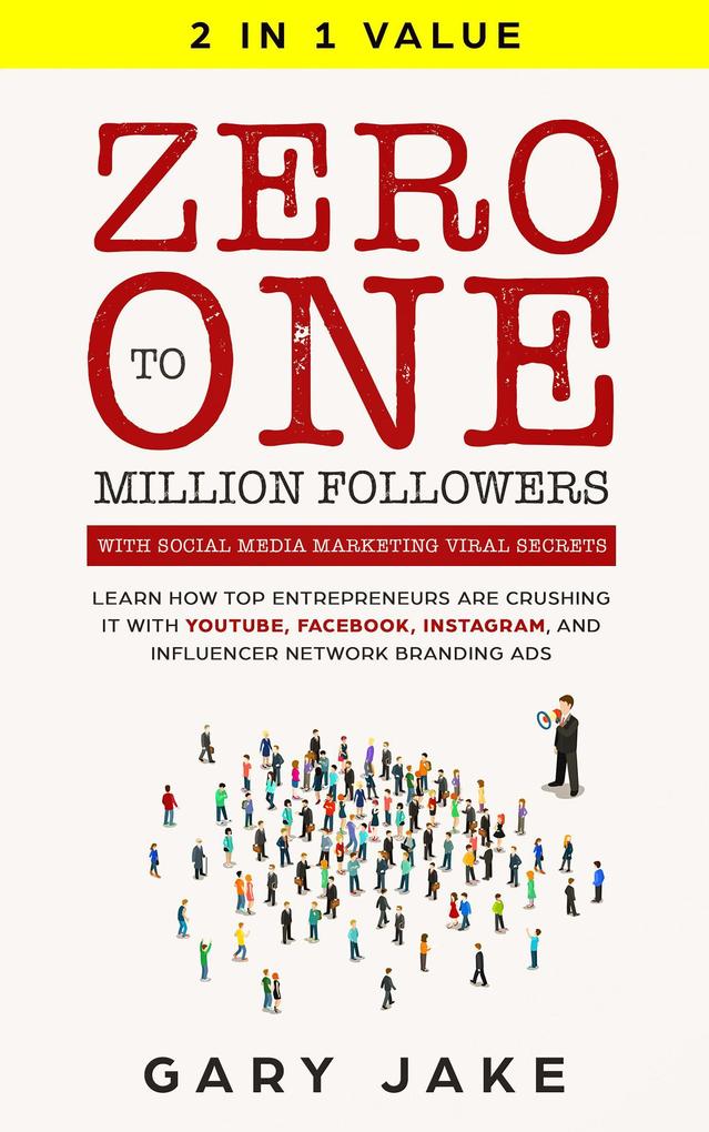 Zero to One Million Followers with Social Media Marketing Viral Secrets: Learn How Top Entrepreneurs Are Crushing It with YouTube Facebook Instagram And Influencer Network Branding Ads