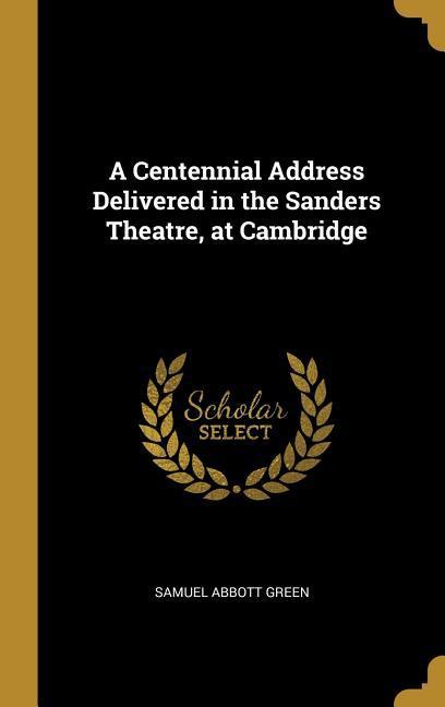 A Centennial Address Delivered in the Sanders Theatre at Cambridge