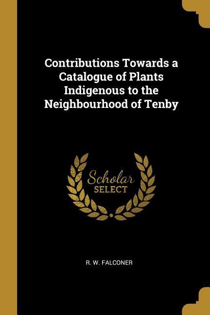 Contributions Towards a Catalogue of Plants Indigenous to the Neighbourhood of Tenby