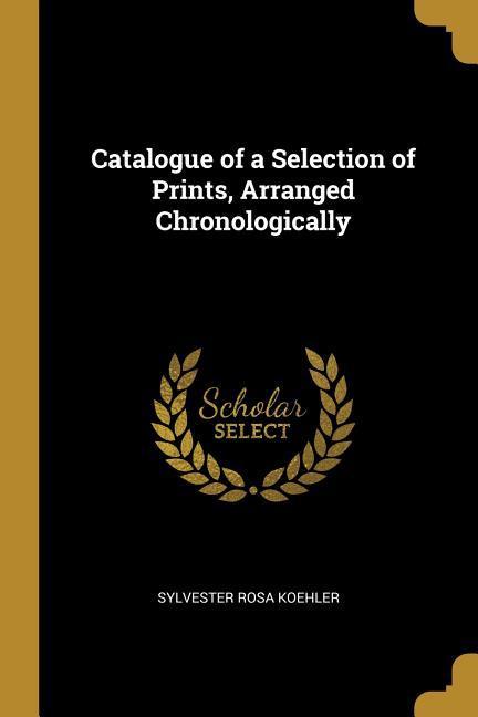 Catalogue of a Selection of Prints Arranged Chronologically