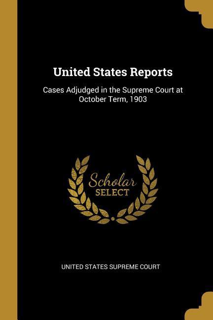 United States Reports: Cases Adjudged in the Supreme Court at October Term 1903 - United States Supreme Court