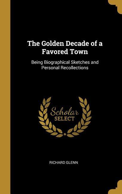 The Golden Decade of a Favored Town: Being Biographical Sketches and Personal Recollections