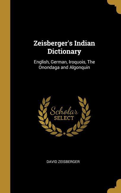 Zeisberger‘s Indian Dictionary: English German Iroquois The Onondaga and Algonquin