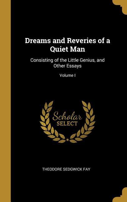Dreams and Reveries of a Quiet Man: Consisting of the Little Genius and Other Essays; Volume I