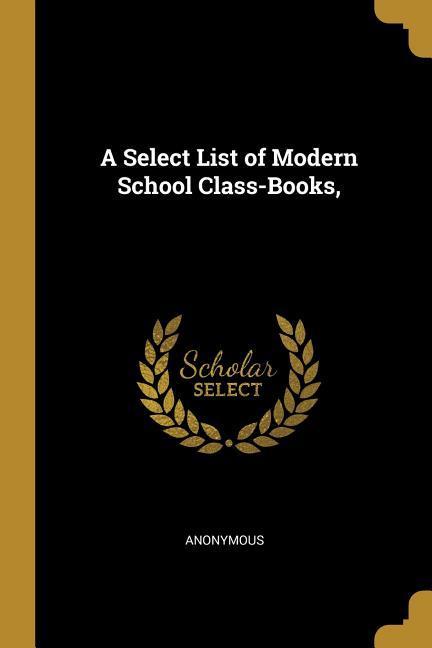 A Select List of Modern School Class-Books