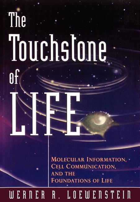 The Touchstone of Life: Molecular Information Cell Communication and the Foundations of Life - Werner R. Loewenstein