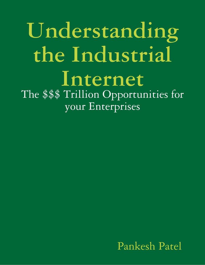 Understanding the Industrial Internet the $$$ Trillion Opportunities for Your Enterprises