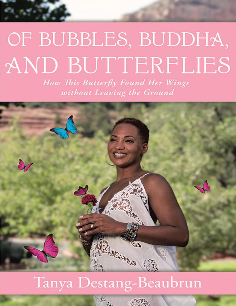 Of Bubbles Buddha and Butterflies: How This Butterfly Found Her Wings Without Leaving the Ground