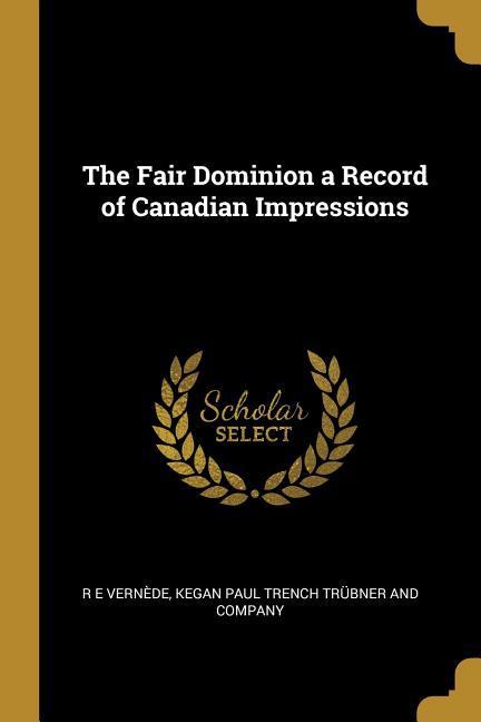 The Fair Dominion a Record of Canadian Impressions