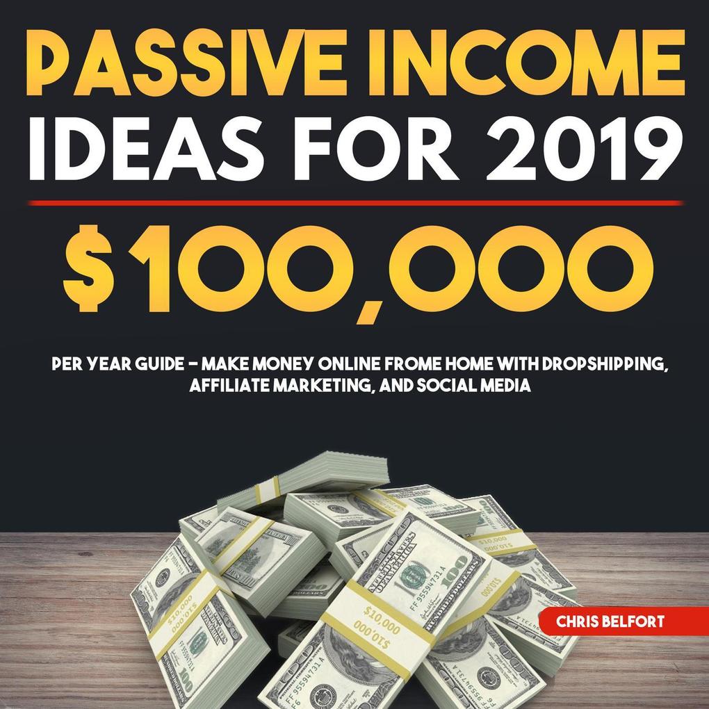 Passive Income Ideas for 2019: $100000 per Year Guide - Make Money Online Frome Home with Dropshipping Affiliate Marketing and Social Media