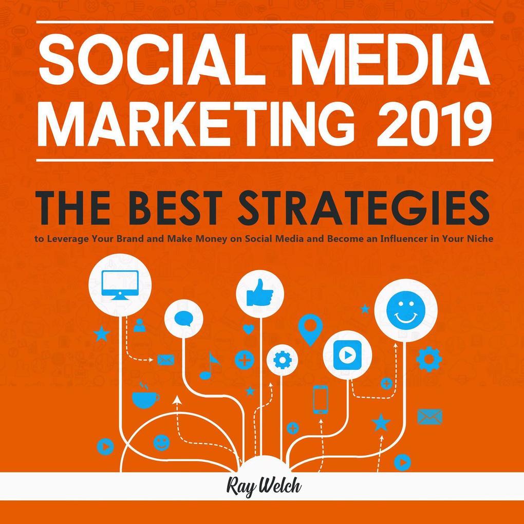 Social Media Marketing 2019: The Best Strategies to Leverage Your Brand and Make Money on Social Media and Become an Influencer in Your Niche