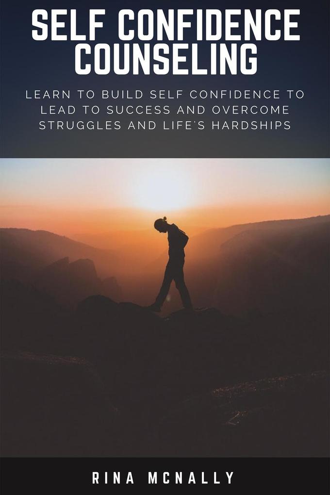 Self Confidence Counseling: Learn To Build Self Confidence To Lead To Success And Overcome Struggles And Life‘s Hardships