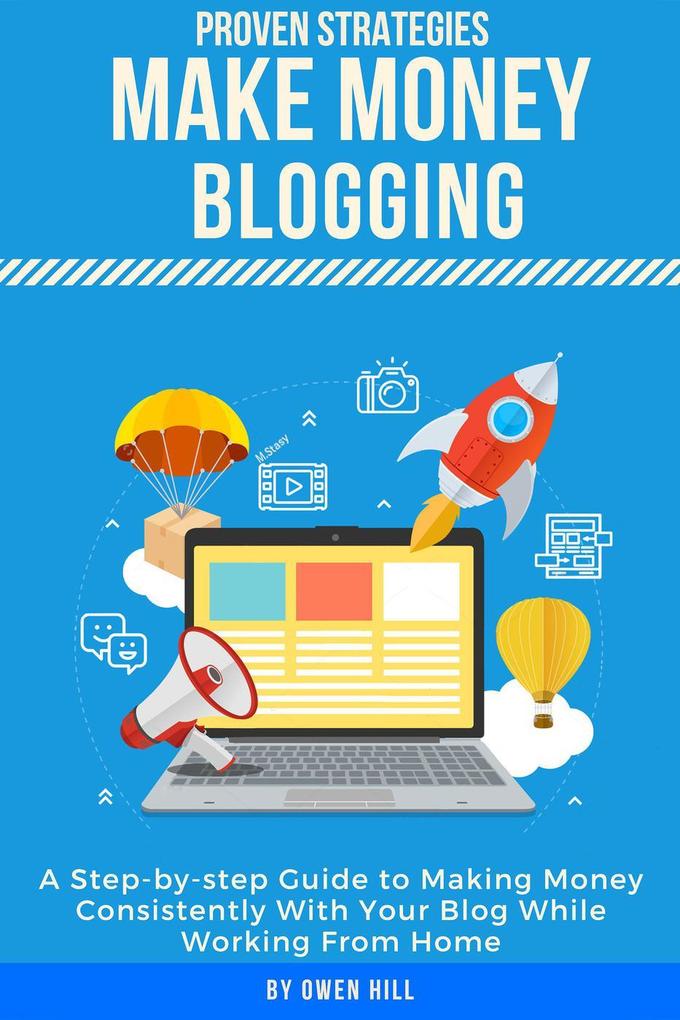 Make Money Blogging: Proven Strategies and Tools Step-by-step Guide to Making Money Consistently With Your Blog While Working From Home