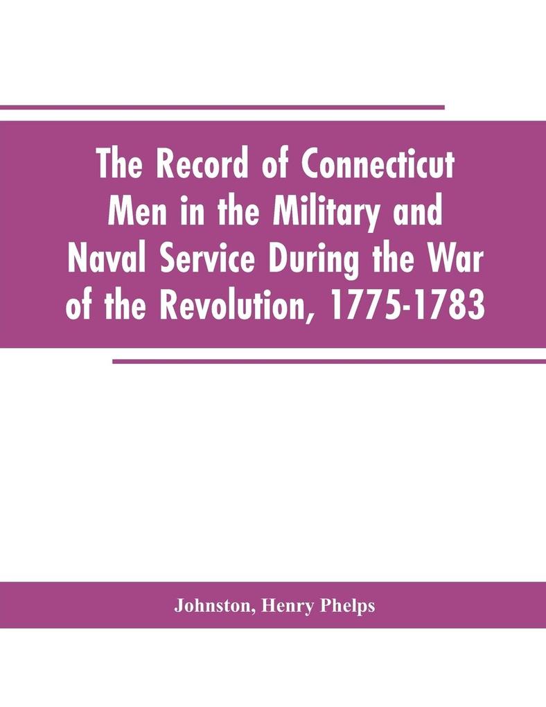 The Record of Connecticut Men in the Military and Naval Service During the War of the Revolution 1775-1783