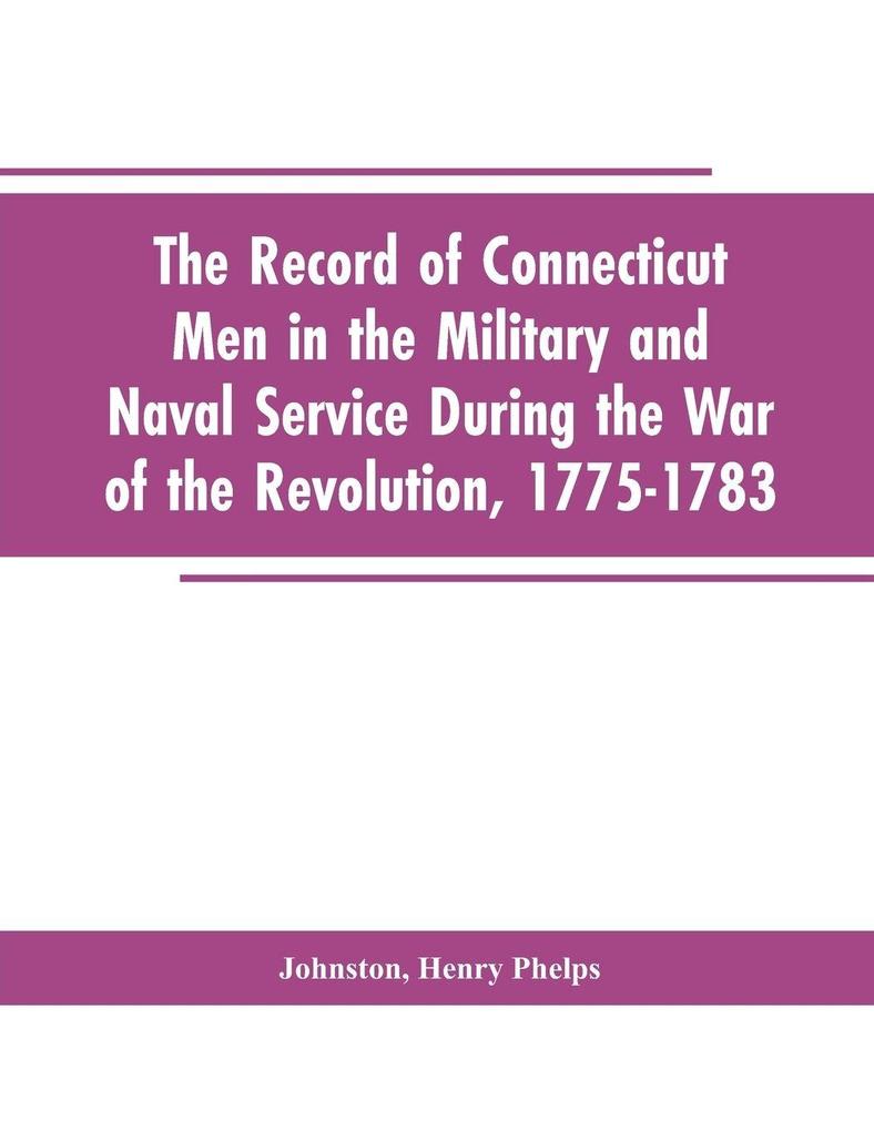 The Record of Connecticut Men in the Military and Naval Service During the War of the Revolution 1775-1783