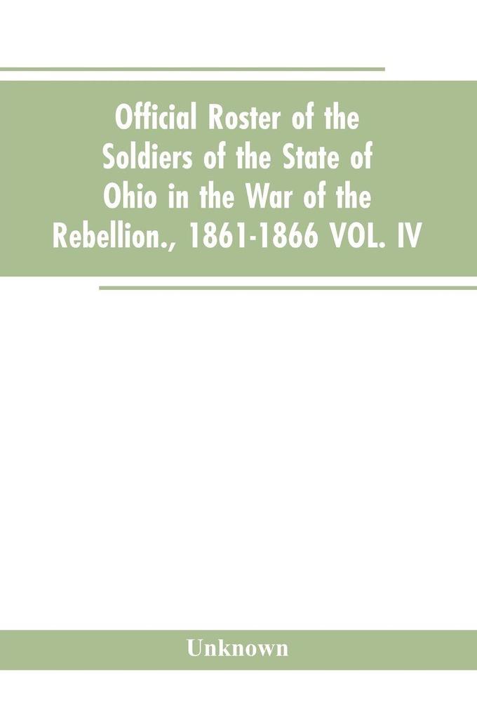 Official roster of the soldiers of the state of Ohio in the war of the rebellion. 1861-1866 VOL. IV.