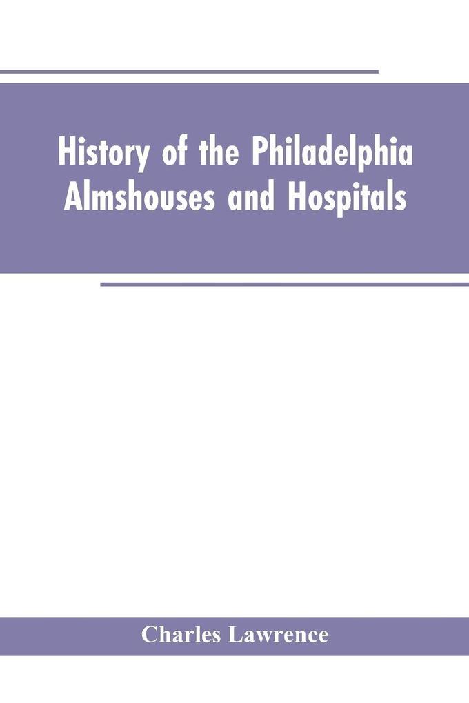 History Of The Philadelphia Almshouses And Hospitals