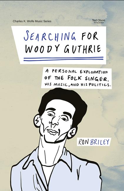 Searching for Woody Guthrie: A Personal Exploration of the Folk Singer His Music and His Politics