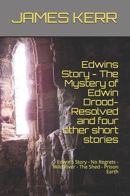 Edwin‘s Story - The Mystery of Edwin Drood: Resolved and Four Other Short Stories: Edwin‘s Story - No Regrets - Wild River - The Shed - Prison Earth