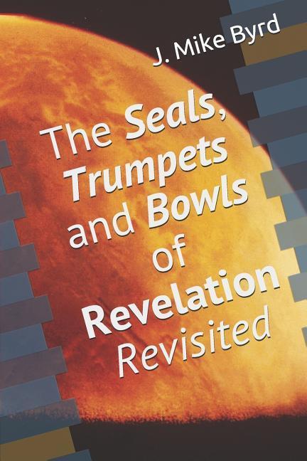 The Seals Trumpets and Bowls of Revelation Revisited
