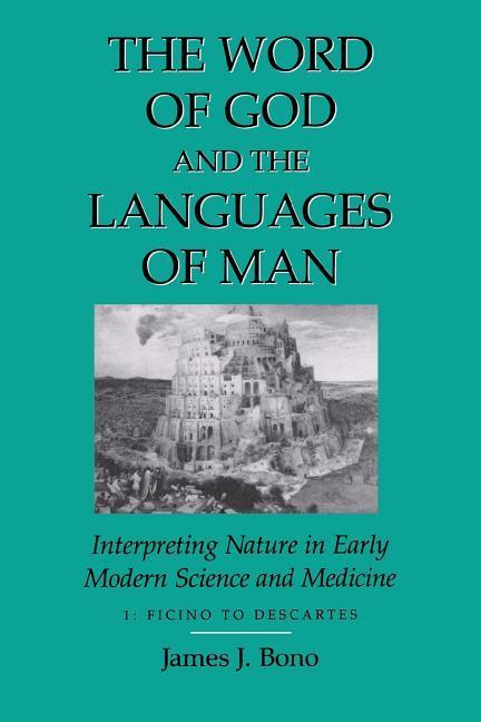 Word of God & the Languages of Man: Interpreting Nature in Early Modern Science and Medicine Volume I Ficino to Descartes