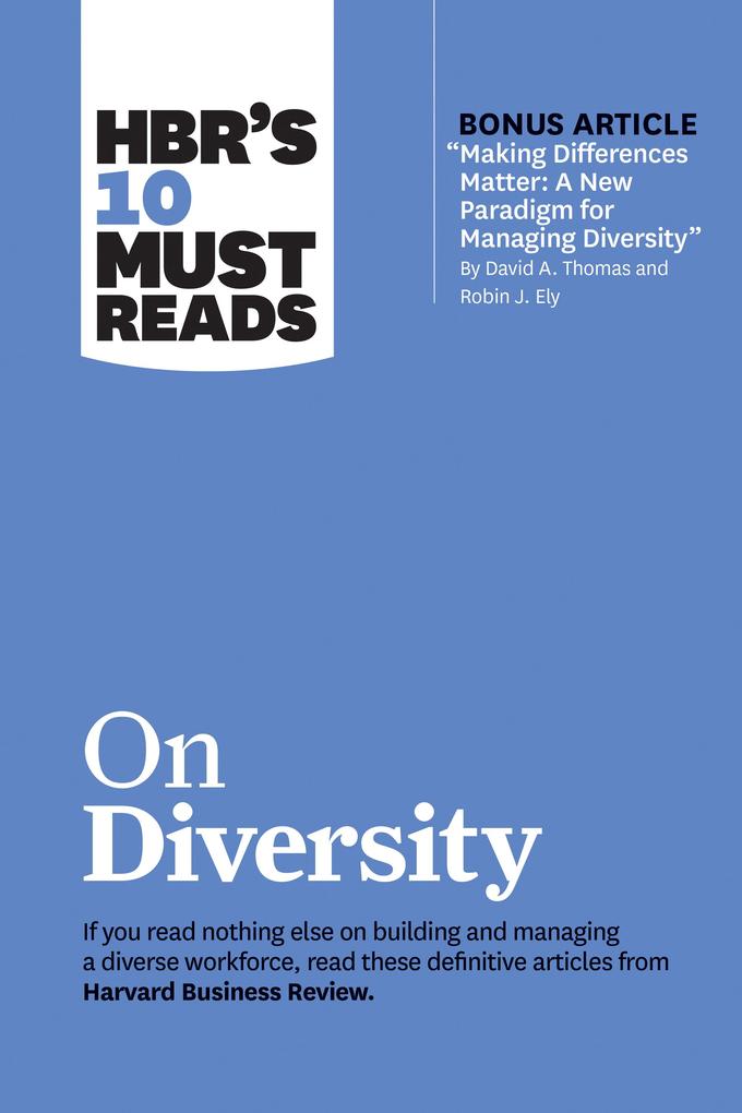 HBR‘s 10 Must Reads on Diversity (with bonus article Making Differences Matter: A New Paradigm for Managing Diversity By David A. Thomas and Robin J. Ely)