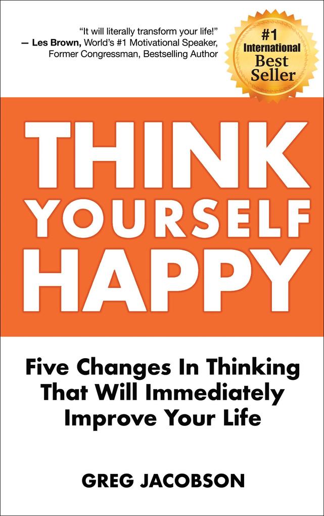 Think Yourself Happy: Five Changes In Thinking That Will Immediately Improve Your Life