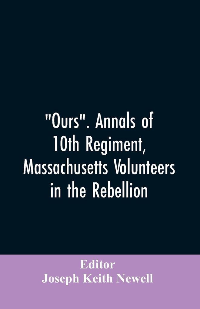 'Ours'. Annals of 10th regiment Massachusetts volunteers in the rebellion
