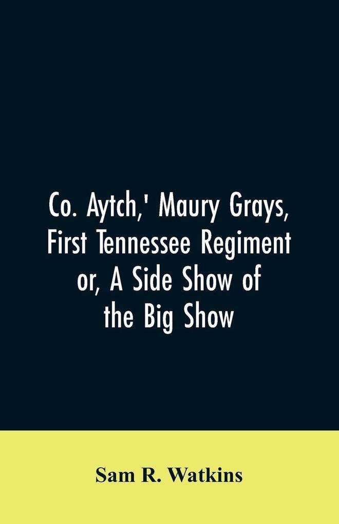Co. Aytch' Maury Grays First Tennessee Regiment or A Side Show of the Big Show