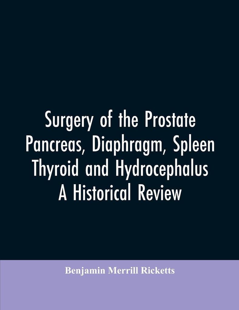 Surgery of the Prostate Pancreas diaphragm spleen thyroid and hydrocephalus; a historical review
