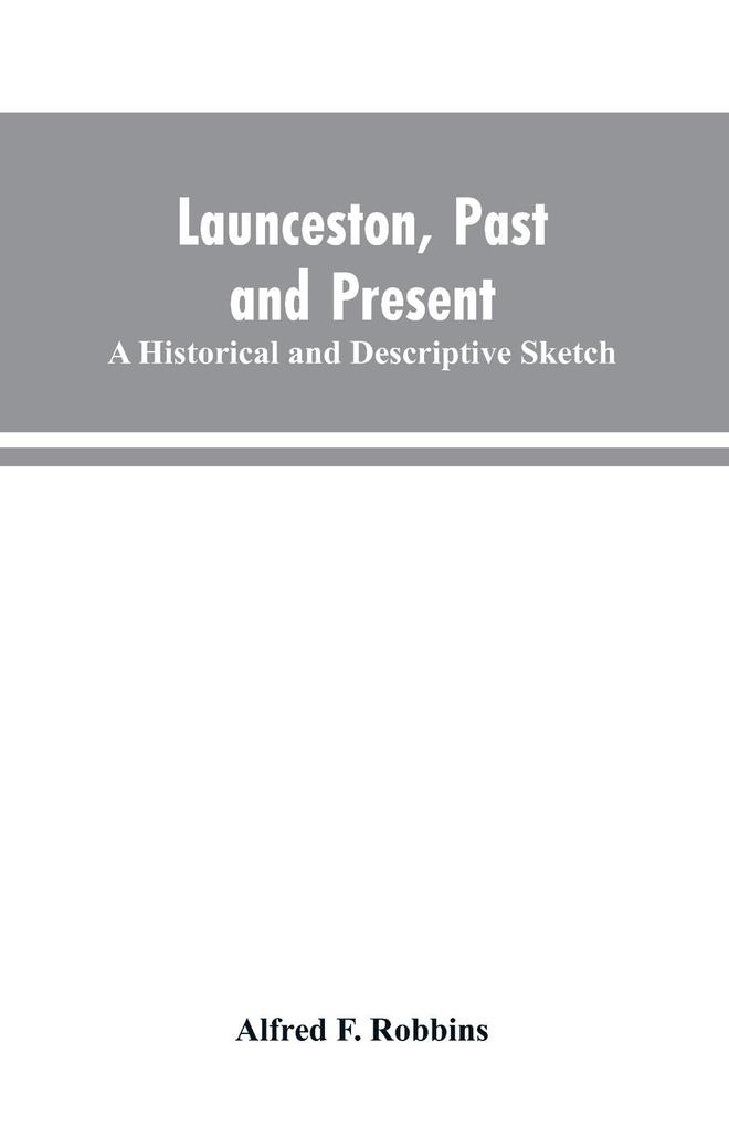 Launceston past and present; A historical and descriptive sketch