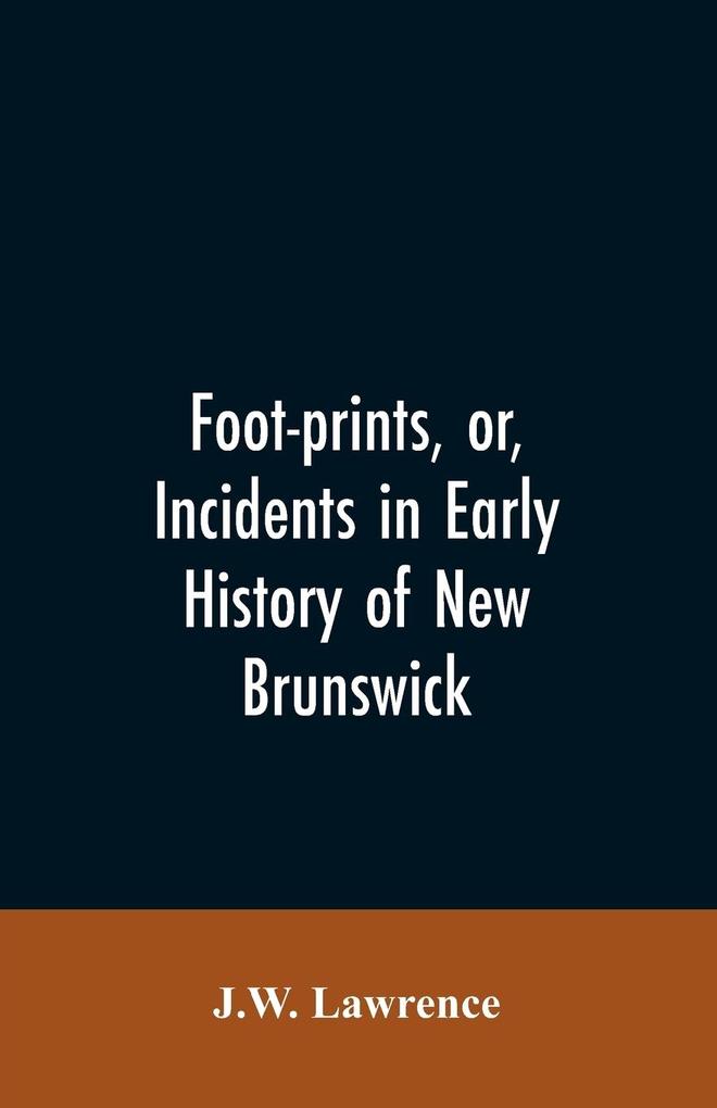 Foot-prints or Incidents in early history of New Brunswick