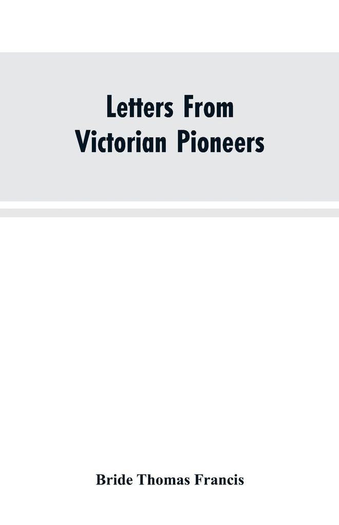 Letters From Victorian Pioneers; Being a Series of Papers on the Early Occupation of the Colony the Aborigines
