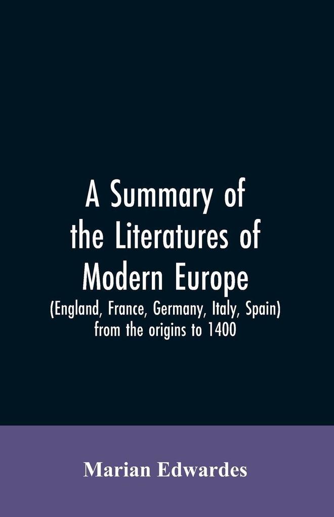 A summary of the literatures of modern Europe (England France Germany Italy Spain) from the origins to 1400