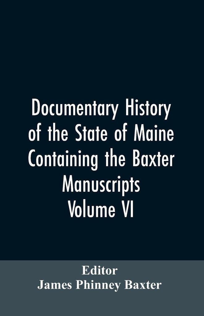 Documentary History of the State of Maine Containing the Baxter Manuscripts. Volume VI