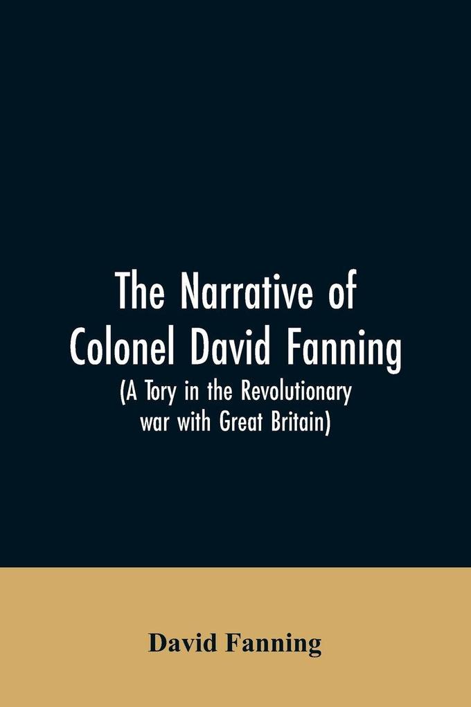 The narrative of Colonel David Fanning (a Tory in the revolutionary war with Great Britain)