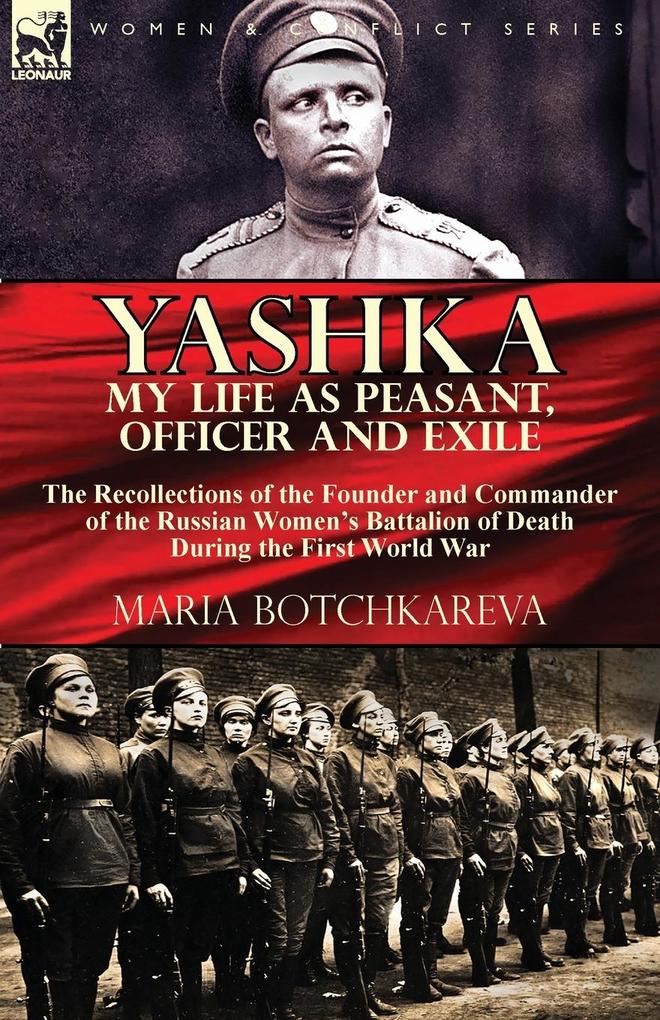 Yashka My Life as Peasant Officer and Exile: the Recollections of the Founder and Commander of the Russian Women‘s Battalion of Death During the Firs