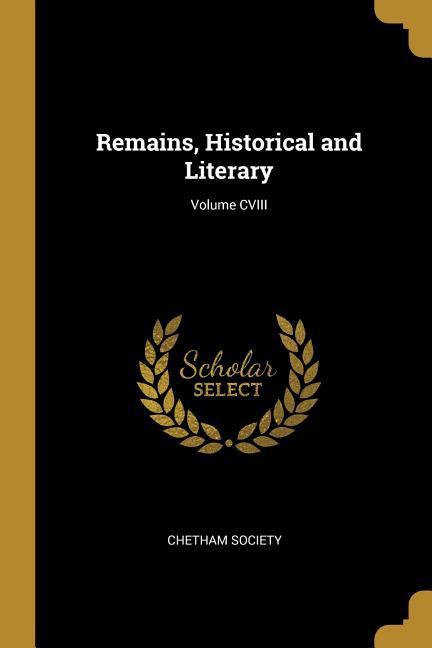 Remains Historical and Literary; Volume CVIII