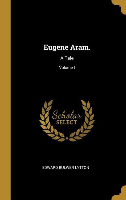 Eugene Aram.: A Tale; Volume I - Edward Bulwer Lytton