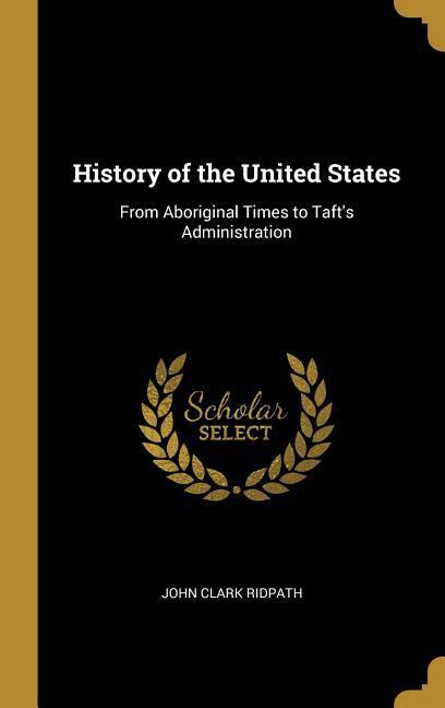 History of the United States: From Aboriginal Times to Taft‘s Administration