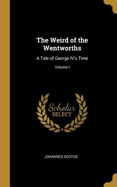 The Weird of the Wentworths: A Tale of George IV‘s Time; Volume I