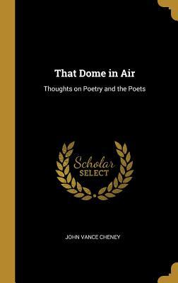 That Dome in Air: Thoughts on Poetry and the Poets