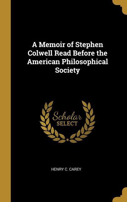A Memoir of Stephen Colwell Read Before the American Philosophical Society