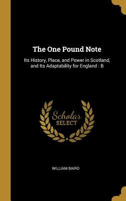 The One Pound Note: Its History Place and Power in Scotland and Its Adaptability for England: B