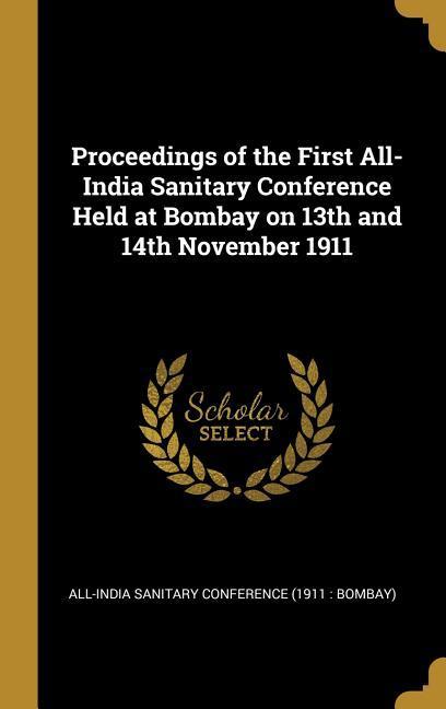 Proceedings of the First All-India Sanitary Conference Held at Bombay on 13th and 14th November 1911