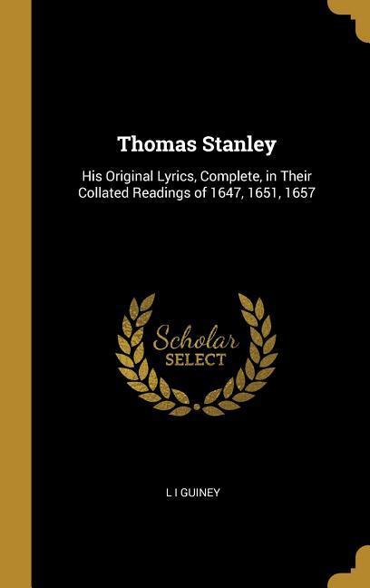 Thomas Stanley: His Original Lyrics Complete in Their Collated Readings of 1647 1651 1657
